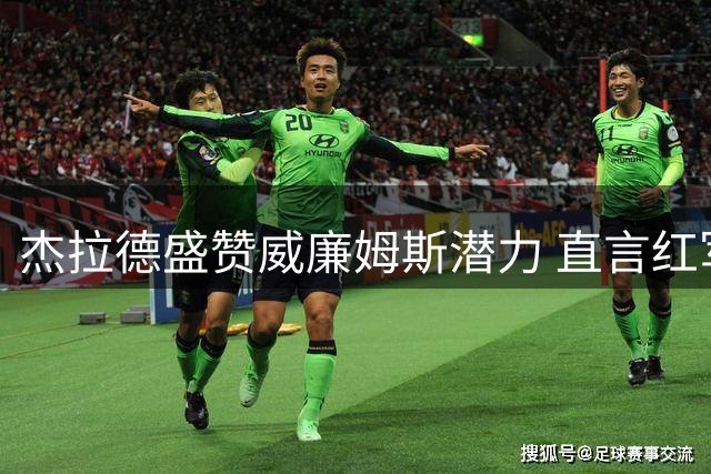 杰拉德盛赞威廉姆斯潜力 直言红军不该放走他