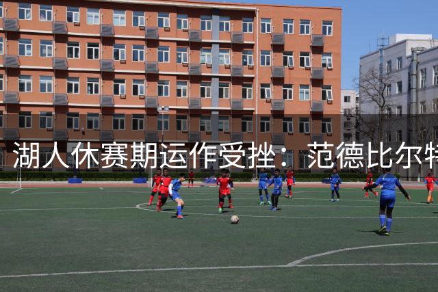湖人休赛期运作受挫：范德比尔特交易困局成隐忧